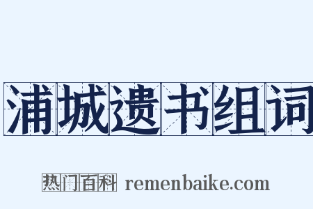 浦城遗书组词是什么意思的图片